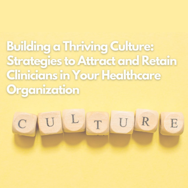Building a Thriving Culture: Strategies to Attract and Retain Clinicians in Your Healthcare Organization 