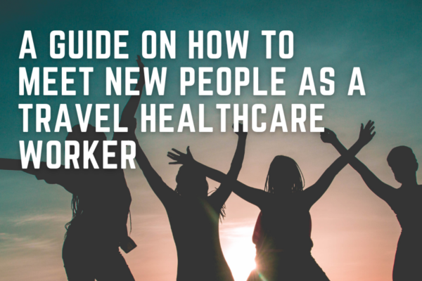 A Guide on How to Meet New People as a Travel Healthcare Worker 