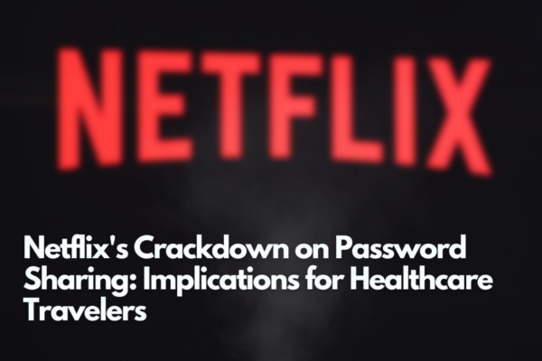 Netflix’s Crackdown on Password Sharing: Implications for Healthcare Travelers 