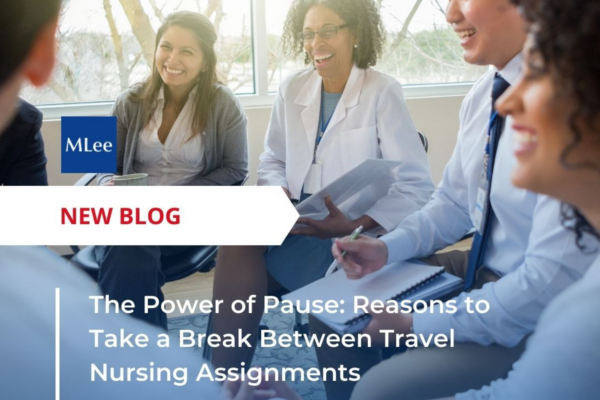 The Power of Pause: Reasons to Take a Break Between Travel Nursing Assignments 