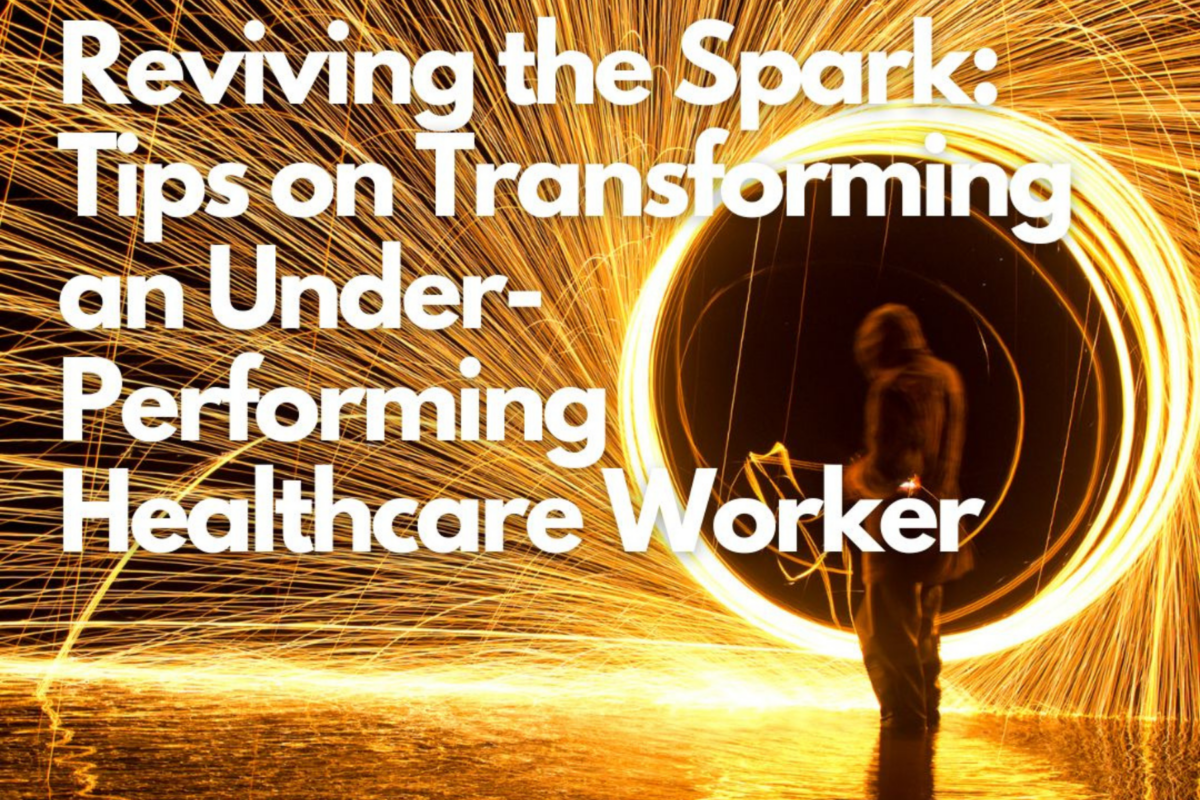 Reviving the Spark: Tips on Transforming an Under-Performing Healthcare Worker 