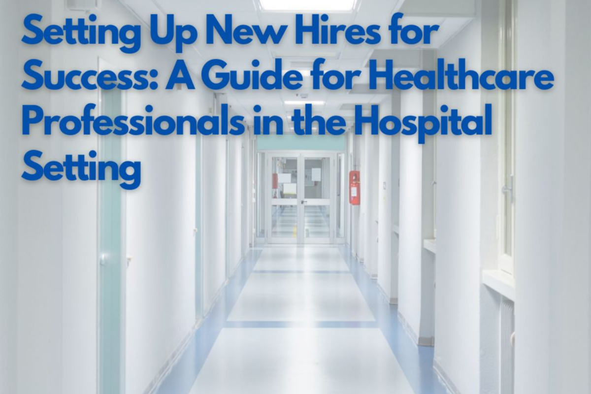 Setting Up New Hires for Success: A Guide for Healthcare Professionals in the Hospital Setting 