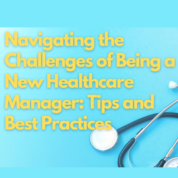 Navigating the Challenges of Being a New Healthcare Manager: