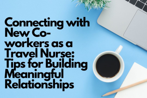 Connecting with New Co-workers as a Travel Nurse: Tips for Building Meaningful Relationships 